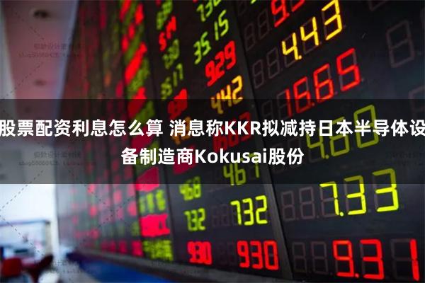 股票配资利息怎么算 消息称KKR拟减持日本半导体设备制造商Kokusai股份