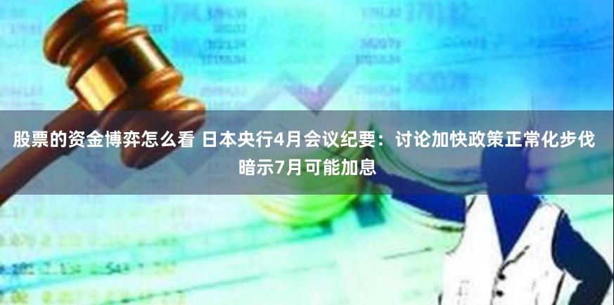 股票的资金博弈怎么看 日本央行4月会议纪要：讨论加快政策正常化步伐 暗示7月可能加息