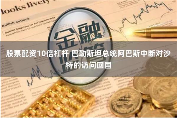 股票配资10倍杠杆 巴勒斯坦总统阿巴斯中断对沙特的访问回国