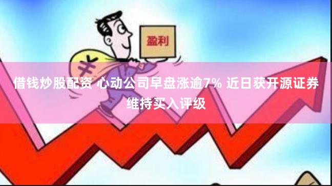 借钱炒股配资 心动公司早盘涨逾7% 近日获开源证券维持买入评级